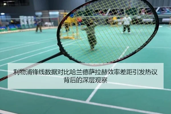 利物浦锋线数据对比哈兰德萨拉赫效率差距引发热议背后的深层观察