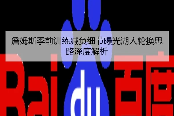 詹姆斯季前训练减负细节曝光湖人轮换思路深度解析