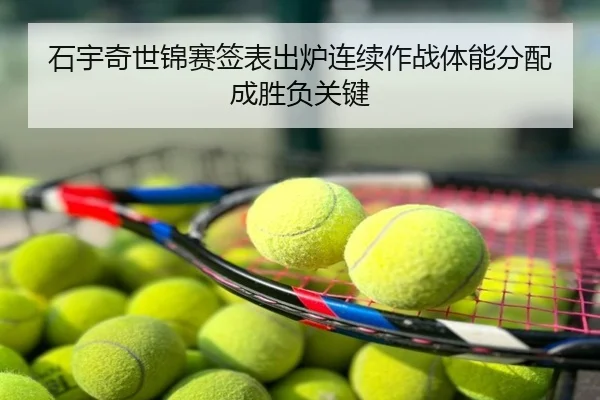 石宇奇世锦赛签表出炉连续作战体能分配成胜负关键